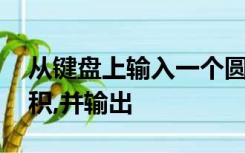 从键盘上输入一个圆的半径,求圆的周长与面积,并输出