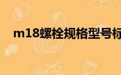 m18螺栓规格型号标准（m18螺栓尺寸）