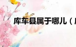 库车县属于哪儿（库车县属于哪个市）