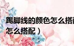 踢脚线的颜色怎么搭配效果图（踢脚线的颜色怎么搭配）