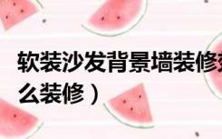 软装沙发背景墙装修效果图（客厅软装沙发怎么装修）