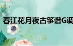 春江花月夜古筝谱G调（春江花月夜古筝谱）