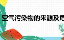 空气污染物的来源及危害（空气污染的来源）