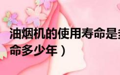 油烟机的使用寿命是多长时间（油烟机使用寿命多少年）