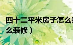 四十二平米房子怎么装修（四十平方的房子怎么装修）
