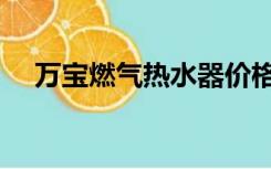万宝燃气热水器价格（万宝燃气热水器）