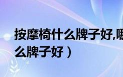 按摩椅什么牌子好,哪个国家的好（按摩椅什么牌子好）