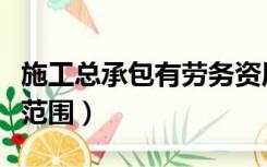 施工总承包有劳务资质吗（施工劳务资质承包范围）