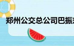 郑州公交总公司巴振东（郑州公交总公司）