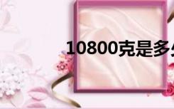 10800克是多少斤（10800）