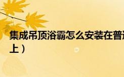集成吊顶浴霸怎么安装在普通吊顶上（浴霸怎么安装在吊顶上）