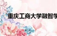 重庆工商大学融智学院怎么样?就业前景