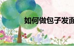 如何做包子发面（如何做包子）