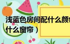 浅蓝色房间配什么颜色的窗帘（浅蓝色卧室配什么窗帘）