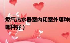 燃气热水器室内和室外哪种好一点（燃气热水器室内和室外哪种好）