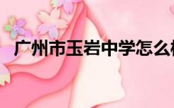 广州市玉岩中学怎么样（广州市玉岩中学）