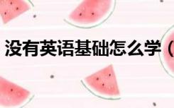 没有英语基础怎么学（英语怎么学我没基础）