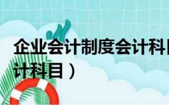 企业会计制度会计科目编码（企业会计制度会计科目）
