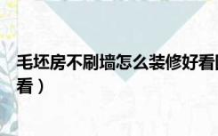 毛坯房不刷墙怎么装修好看图片（毛坯房不刷墙怎么装修好看）