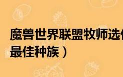 魔兽世界联盟牧师选什么种族（魔兽世界牧师最佳种族）