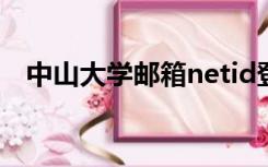 中山大学邮箱netid登录（中山大学邮箱）