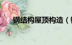 钢结构屋顶构造（钢结构屋顶的做法）