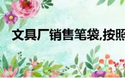 文具厂销售笔袋,按照客户的购买数量不同