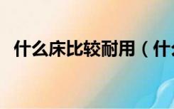 什么床比较耐用（什么床好用又经济实惠）