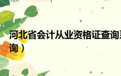 河北省会计从业资格证查询系统（河北省会计从业资格证查询）