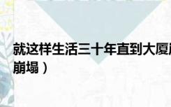 就这样生活三十年直到大厦崩塌（如此生活三十年直到大厦崩塌）