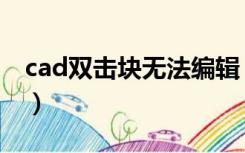 cad双击块无法编辑（cad双击进不去块编辑）