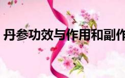 丹参功效与作用和副作用（丹参功效与作用）