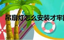 吊扇灯怎么安装才牢固（吊扇灯怎么安装）