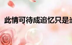 此情可待成追忆只是当时已惘然全诗和解析