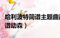 哈利波特简谱主题曲简谱（哈利波特主题曲简谱动森）