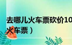 去哪儿火车票砍价100元需要多少人（去哪儿火车票）