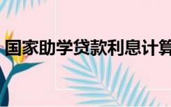 国家助学贷款利息计算（国家助学贷款利息）