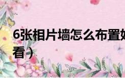 6张相片墙怎么布置好看（相片墙怎么布置好看）