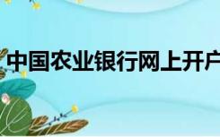 中国农业银行网上开户（中国农业银行网上）