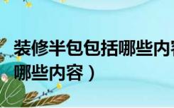 装修半包包括哪些内容多少钱（装修半包包括哪些内容）