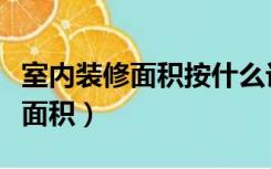 室内装修面积按什么计算（室内装修如何计算面积）