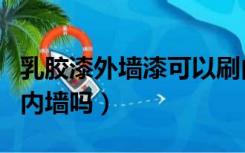 乳胶漆外墙漆可以刷内墙吗（外墙乳胶漆能用内墙吗）