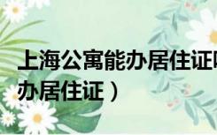 上海公寓能办居住证吗（上海公寓为什么不能办居住证）