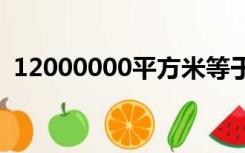 12000000平方米等于多少公顷（120000）