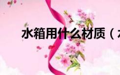 水箱用什么材质（水箱材质有哪几种）