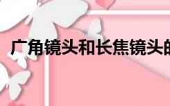 广角镜头和长焦镜头的成像特点有什么区别