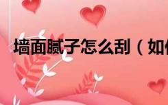 墙面腻子怎么刮（如何刮好墙面的腻子粉）