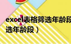 excel表格筛选年龄段怎么筛选（excel表格筛选年龄段）