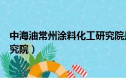中海油常州涂料化工研究院是国企（中海油常州涂料化工研究院）