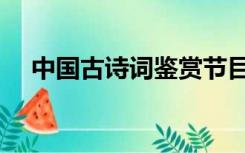 中国古诗词鉴赏节目（中国古诗词鉴赏）